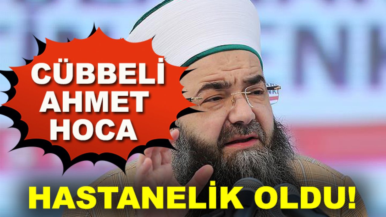 Cübbeli Ahmet Hoca hastanelik oldu!