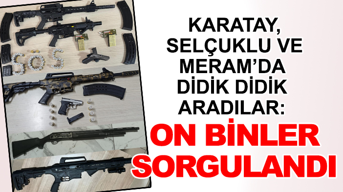 Karatay, Selçuklu ve Meram’da didik didik aradılar: On binler sorgulandı
