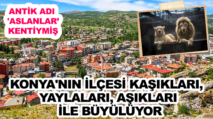 Antik adı 'Aslanlar Kenti': Konya'nın ilçesi kaşıkları, yaylaları, aşıkları ile büyülüyor