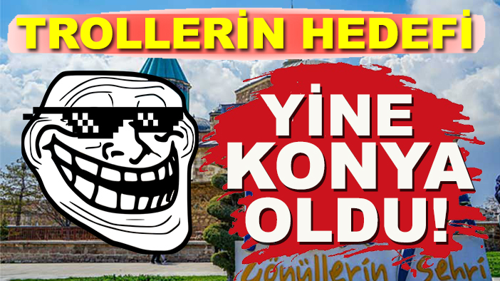 Trollerin hedefi yine Konya oldu!
