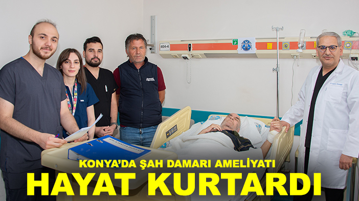 Konya’da başarılı şah damarı operasyonuyla sağlığına kavuştu