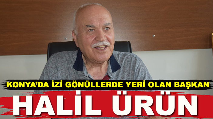 Konya’da izi, gönüllerde yeri olan başkan: Halil Ürün