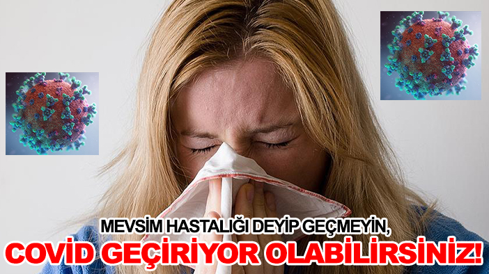 Mevsim hastalığı deyip geçmeyin, covid geçiriyor olabilirsiniz
