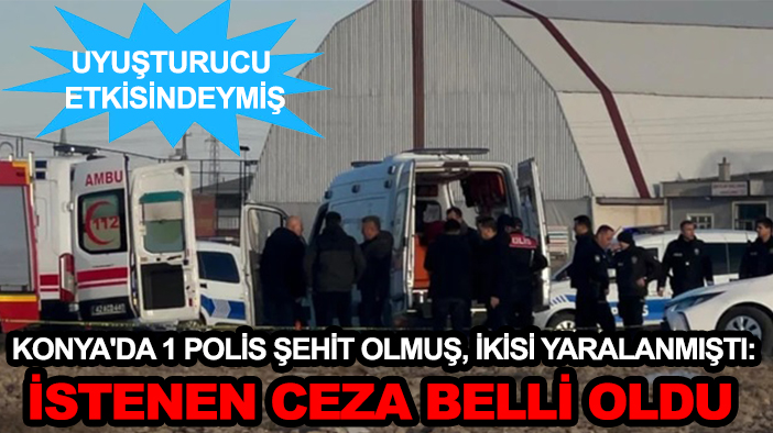 Konya'da 1 polis şehit olmuş, ikisi yaralanmıştı: İstenen ceza belli oldu