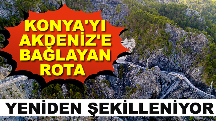 Konya'yı Akdeniz'e bağlayan rota yeniden şekilleniyor