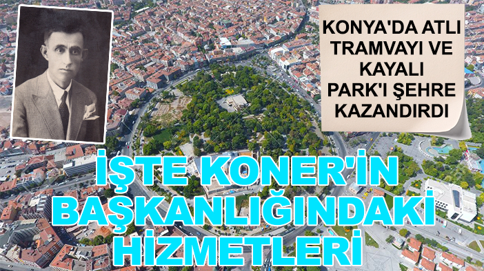 Konya'da atlı tramvayı ve Kayalı Park'ı şehre kazandırdı: İşte Koner'in başkanlığındaki hizmetleri