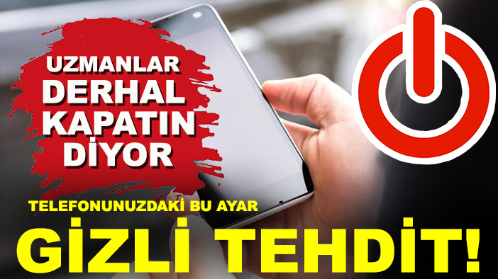 Telefonunuzdaki bu ayar gizli tehdit! Uzmanlar ‘Derhal Kapatın’ diyor