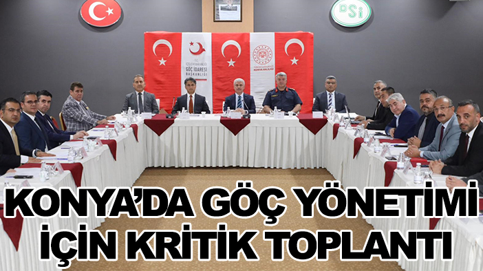 Konya’da göç yönetimi için kritik toplantı