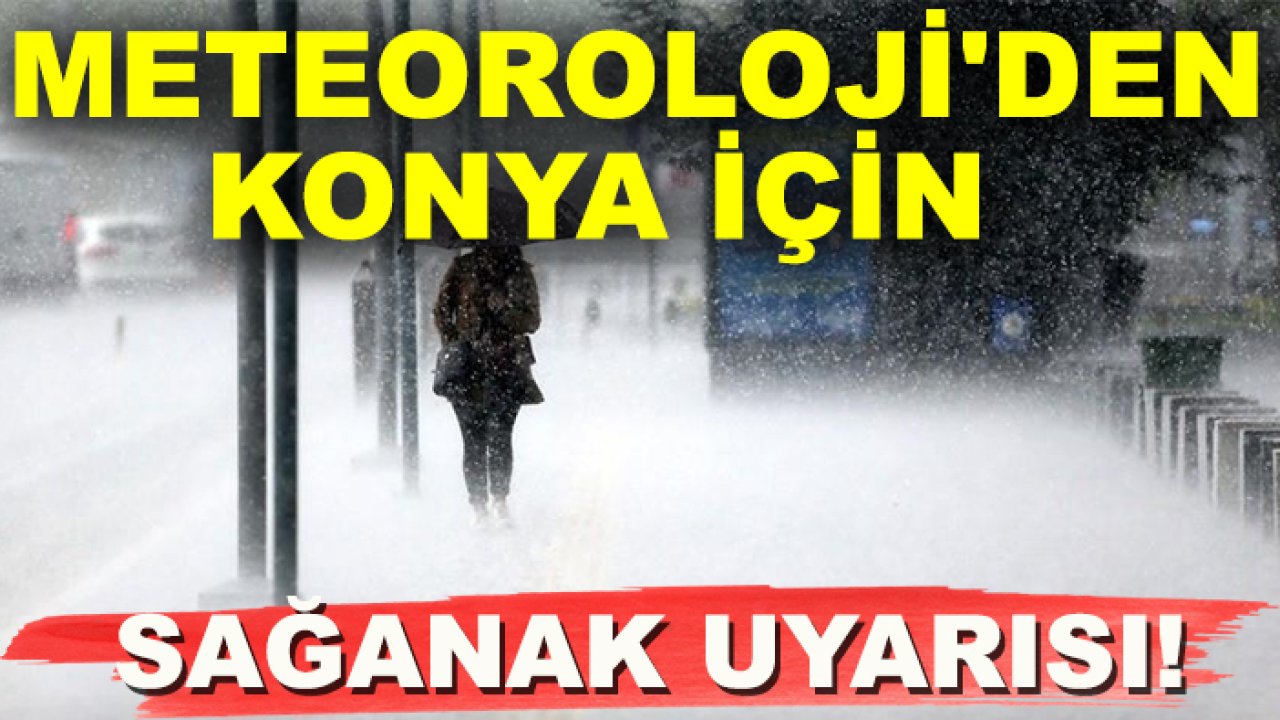 Konya’ya sağanak yağış uyarısı: Bu tarihlerde hava değişiyor
