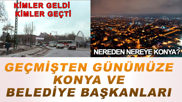 Geçmişten günümüze Konya ve belediye başkanları