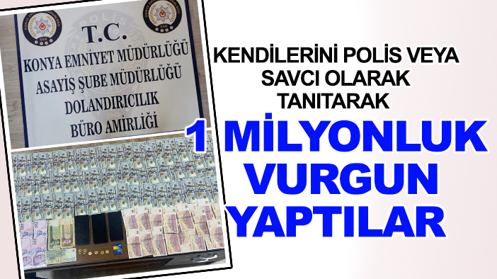 Konya'da kendilerini polis veya savcı olarak tanıtarak 1 milyonluk vurgun yaptılar