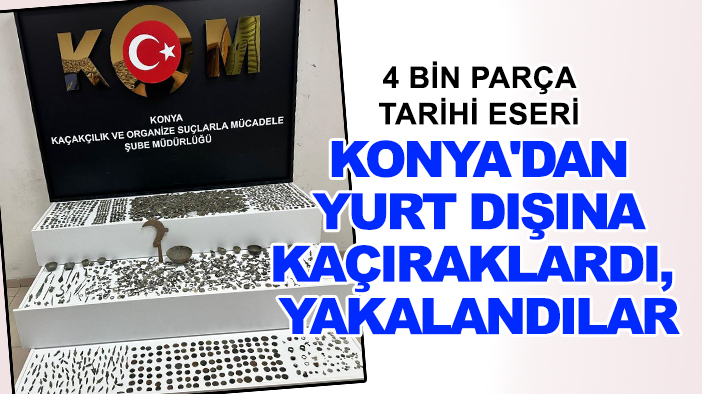 4 bin parça tarihi eseri Konya'dan yurt dışına kaçıraklardı, yakalandılar