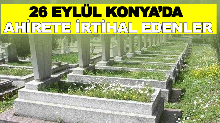 26 Eylül Cuma Konya'da ahirete irtihal edenler