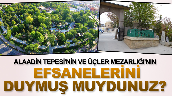 Alaaddin Tepesi'nin ve Üçler Mezarlığı'nın efsanelerini duymuş muydunuz?