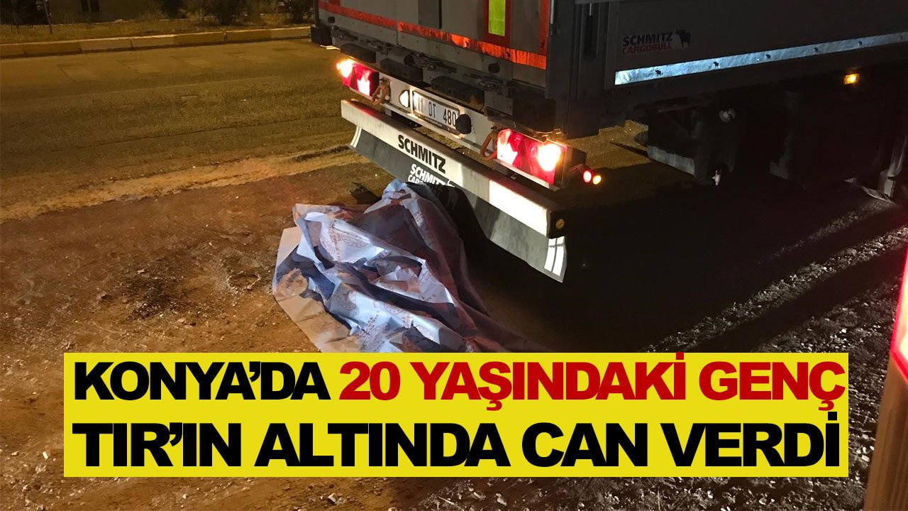 Konya’da 20 yaşındaki genç, TIR’ın altında can verdi