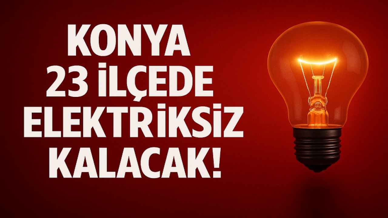 Konya 23 ilçede elektriksiz kalacak!