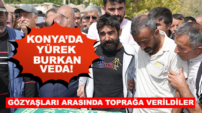 Konya’da yürek burkan veda! Gözyaşları arasında toprağa verildiler