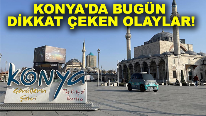 Konya'da bugün dikkat çeken olaylar! 27 Eylül 2025