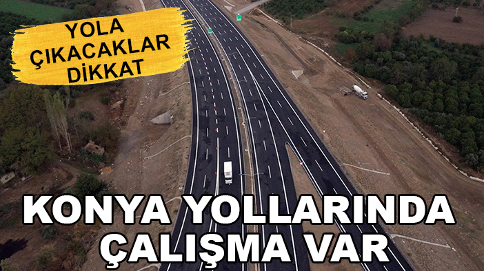 Yola çıkacaklar dikkat: Konya yollarında çalışma var