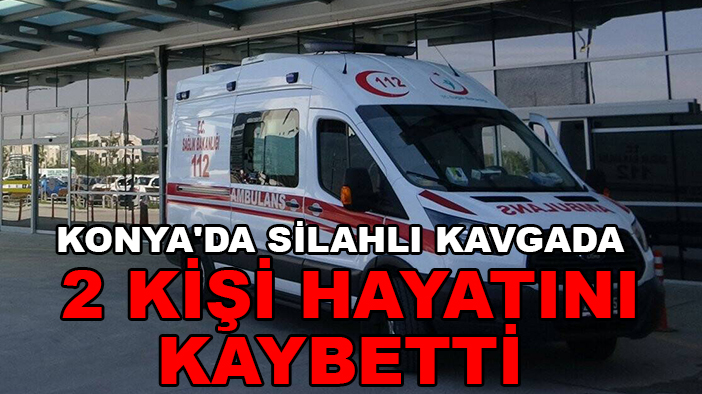 Konya'da silahlı kavgada 2 kişi hayatını kaybetti