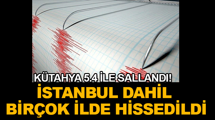 Kütahya 5.4 ile sallandı! İstanbul dahil birçok ilde hissedildi