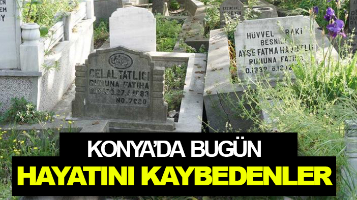 Konya'da bugün hayatını kaybedenler
