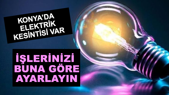Konya'da elektrik kesintisi var: İşlerinizi buna göre ayarlayın