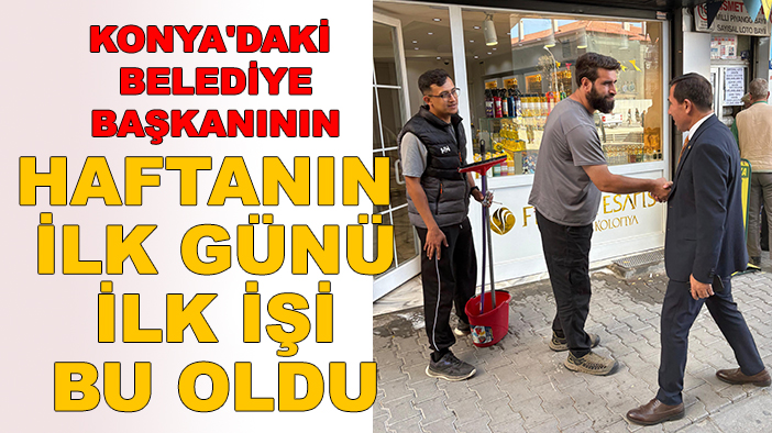 Konya'daki belediye başkanının haftanın ilk günü ilk işi bu oldu