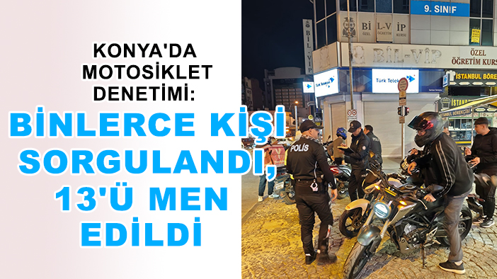 Konya'da  motosiklet denetimi: Binlerce kişi sorgulandı, 13'ü men edildi