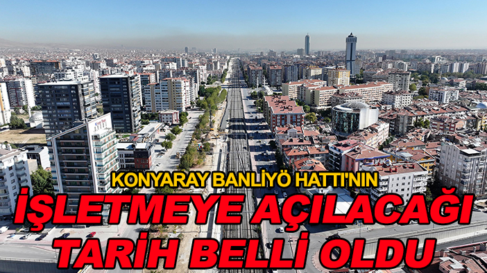 KONYARAY Banliyö Hattı'nın işletmeye açılacağı tarih belli oldu