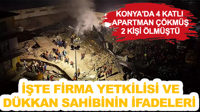 Konya'da 4 katlı apartman çökmüş 2 kişi ölmüştü: İşte firma yetkilisi ve dükkan sahibinin ifadeleri
