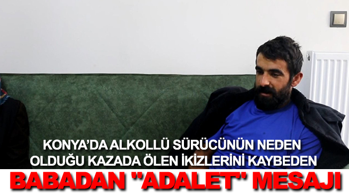 Alkollü sürücünün neden olduğu kazada ölen ikizlerini kaybeden babadan "adalet" mesajı