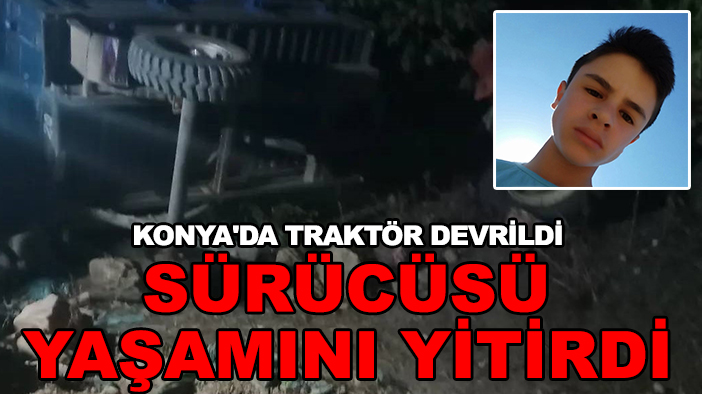 Konya'da traktör devrildi sürücüsü yaşamını yitirdi