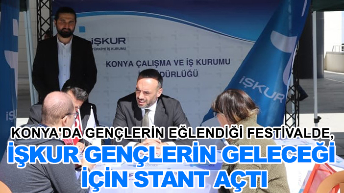 Konya'da gençlerin eğlendiği festivalde, İŞKUR gençlerin geleceği için stant açtı