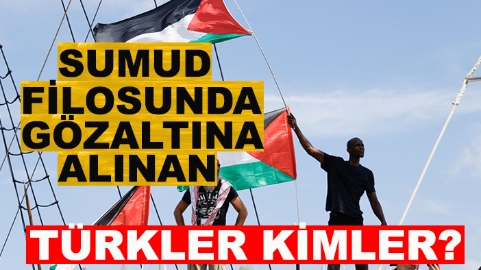 Sumud Filosunda siyonist İsrail tarafından kaç Türk gözaltına alındı? İşte tam liste