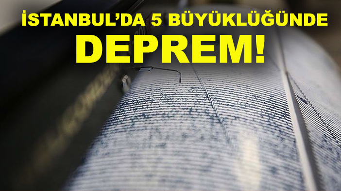 İstanbul’da 5 büyüklüğünde deprem!