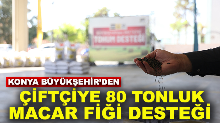 Konya Büyükşehir’den çiftçiye 80 tonluk Macar Fiği desteği