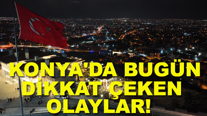 Konya'da bugün dikkat çeken olaylar! 2 Ekim 2025