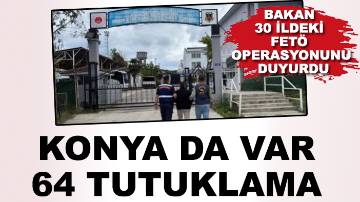 Bakan 30 ildeki FETÖ operasyonunu duyurdu: Konya da var, 64 tutuklama