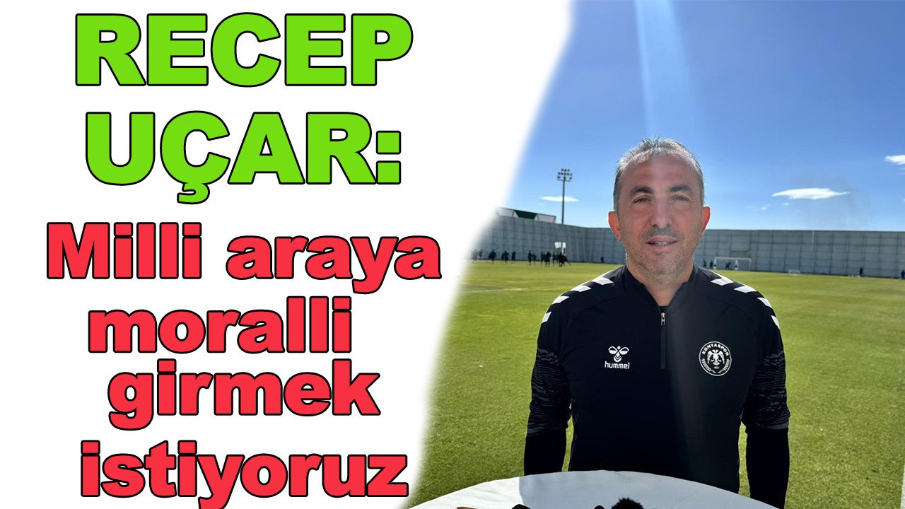 Uçar: Milli araya moralli girmek istiyoruz