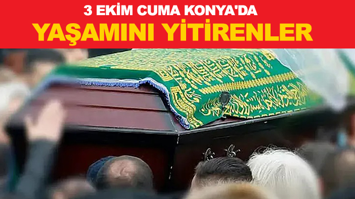 3 Ekim Cuma Konya'da yaşamını yitirenler