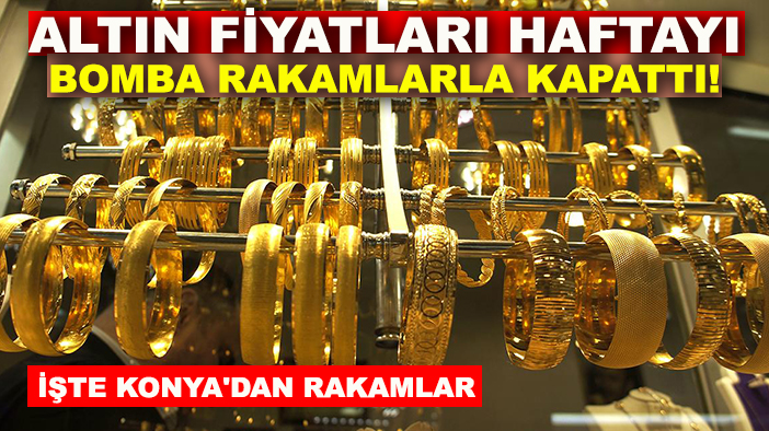 Altın fiyatları haftayı bomba rakamlarla kapattı! İşte Konya'dan rakamlar