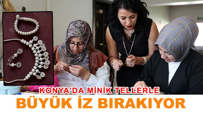 Konya’da minik tellerle büyük iz bırakıyor
