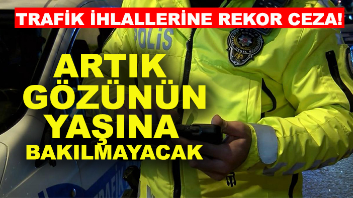 Trafik ihlallerine rekor ceza! Artık gözünün yaşına bakılmayacak