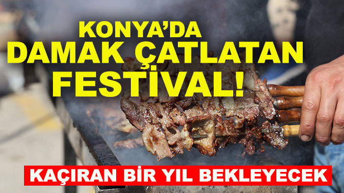 Konya’da damak çatlatan festival! Kaçıran bir yıl bekleyecek