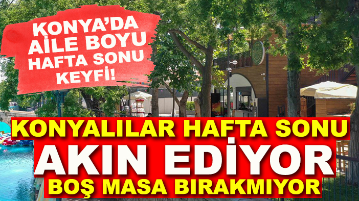 Konya’da hafta sonu keyfi başlıyor! Ailece vakit geçirmek isteyenlere birebir