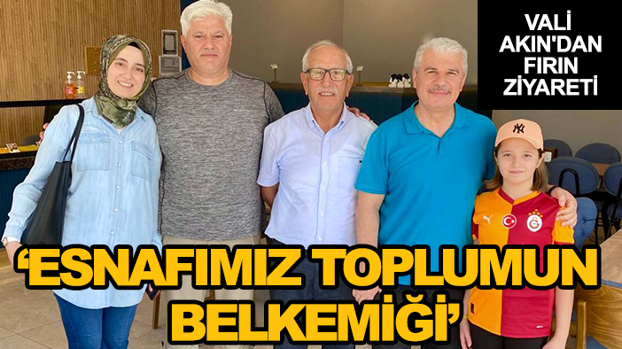 Vali Akın'dan fırın ziyareti: Esnafımız toplumun belkemiği