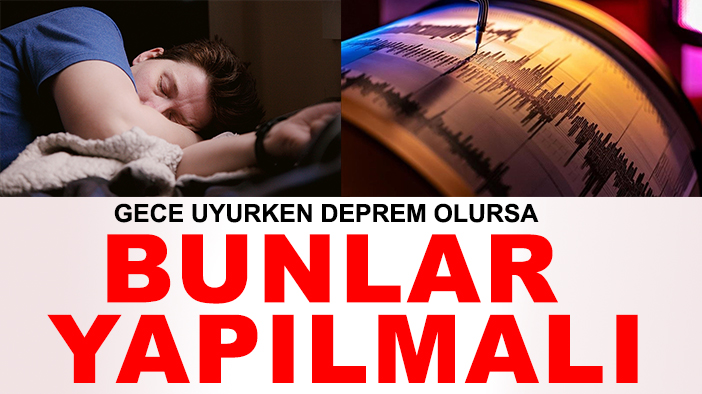 Gece uyurken deprem olursa bunlar yapılmalı