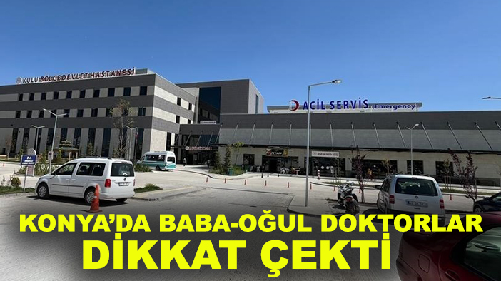 Konya'da doktor baba-oğul aynı hastanede hizmet etmenin mutluluğunu yaşıyor