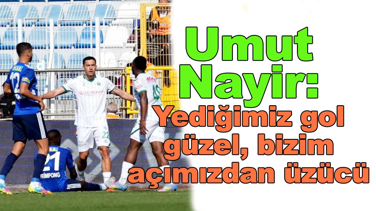 Nayir: Yediğimiz gol güzel, bizim açımızdan üzücü